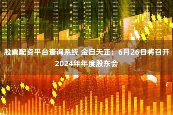 股票配资平台查询系统 金自天正：6月26日将召开2024年年度股东会