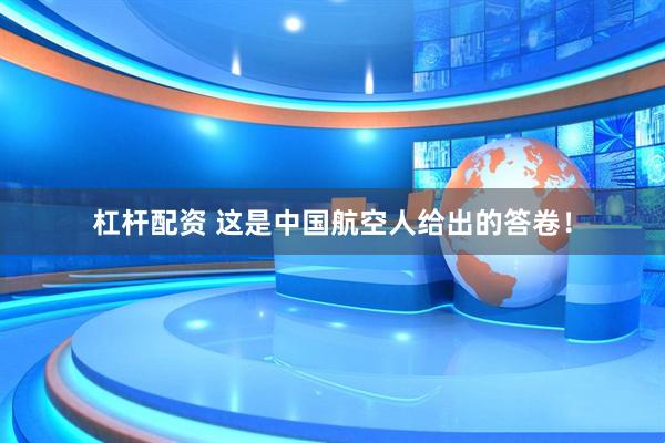 杠杆配资 这是中国航空人给出的答卷！