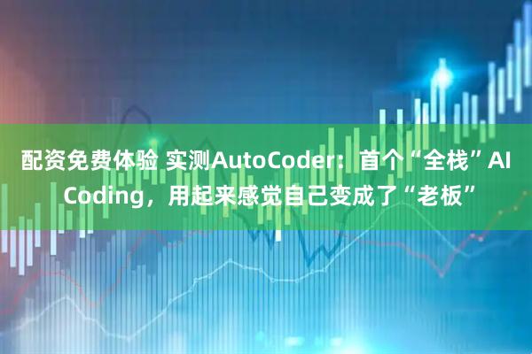 配资免费体验 实测AutoCoder：首个“全栈”AI Coding，用起来感觉自己变成了“老板”