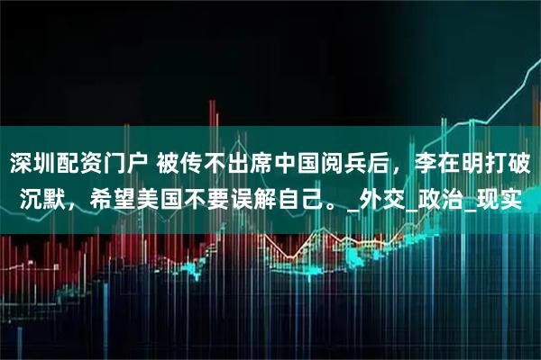 深圳配资门户 被传不出席中国阅兵后，李在明打破沉默，希望美国不要误解自己。_外交_政治_现实