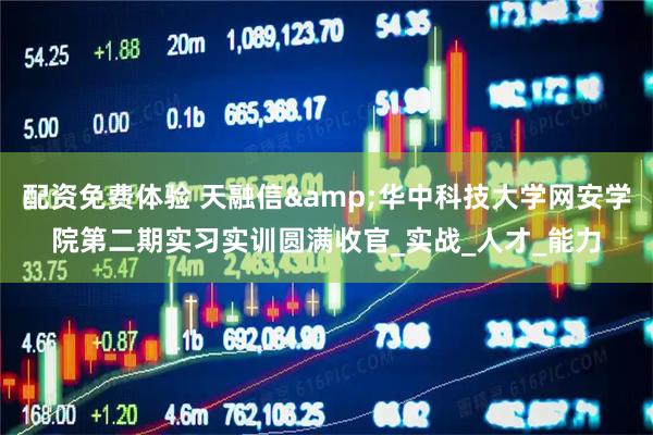 配资免费体验 天融信&华中科技大学网安学院第二期实习实训圆满收官_实战_人才_能力
