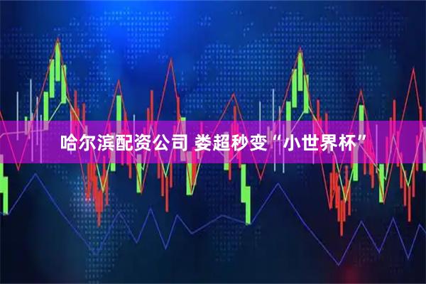 哈尔滨配资公司 娄超秒变“小世界杯”