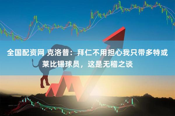 全国配资网 克洛普：拜仁不用担心我只带多特或莱比锡球员，这是无稽之谈