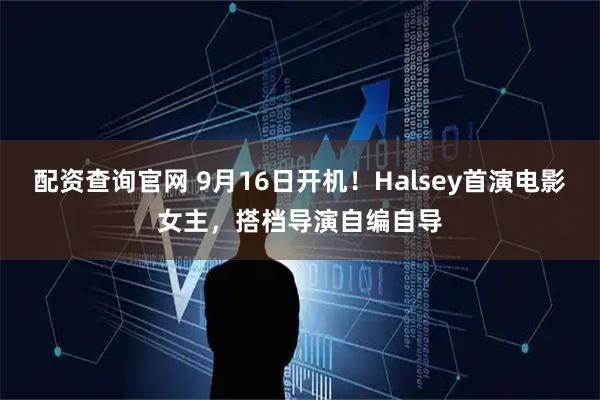配资查询官网 9月16日开机！Halsey首演电影女主，搭档导演自编自导