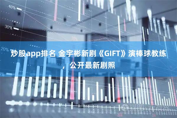 炒股app排名 金宇彬新剧《GIFT》演棒球教练，公开最新剧照