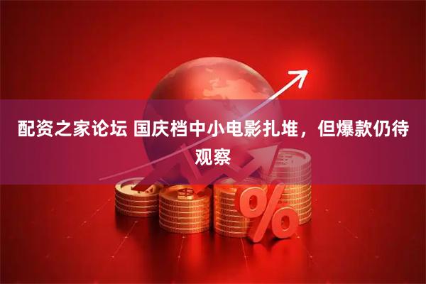 配资之家论坛 国庆档中小电影扎堆，但爆款仍待观察